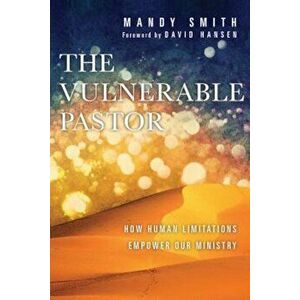The Vulnerable Pastor: How Human Limitations Empower Our Ministry, Paperback - Mandy Smith imagine