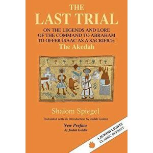 The Last Trial: On the Legends and Lore of the Command to Abraham to Offer Isaac as a Sacrifice, Paperback - Shalom Spiegel imagine