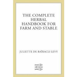 The Complete Herbal Handbook for Farm and Stable, Paperback - Juliette De Bairacli Levy imagine