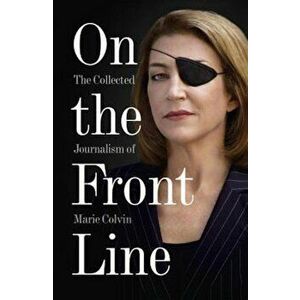 On the Front Line: The Collected Journalism of Marie Colvin, Paperback - Marie Colvin imagine