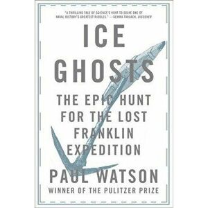 Ice Ghosts: The Epic Hunt for the Lost Franklin Expedition, Paperback - Paul Watson imagine