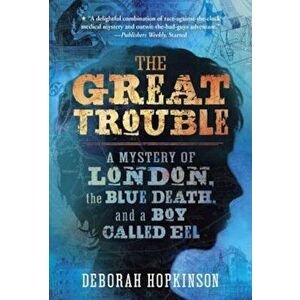 The Great Trouble: A Mystery of London, the Blue Death, and a Boy Called Eel, Paperback - Deborah Hopkinson imagine