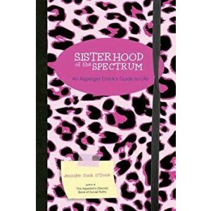Sisterhood of the Spectrum: An Asperger Chick's Guide to Life, Paperback - Jennifer Cook O'Toole imagine