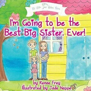 I'm Going to Be the Best Big Sister, Ever!, Paperback - Renae Frey imagine