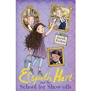 Elspeth Hart and the School for Show-offs, Paperback - Sarah Forbes imagine