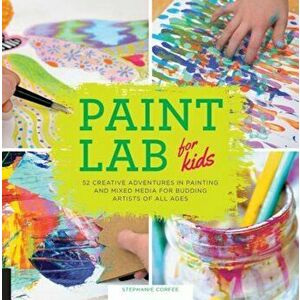 Paint Lab for Kids: 52 Creative Adventures in Painting and Mixed Media for Budding Artists of All Ages, Paperback - Stephanie Corfee imagine
