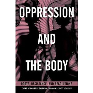 Oppression and the Body: Roots, Resistance, and Resolutions, Paperback - Christine Caldwell imagine