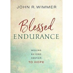 Blessed Endurance: Moving Beyond Despair to Hope, Paperback - John R. Wimmer imagine