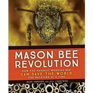 Mason Bee Revolution: How the Hardest Working Bee Can Save the World - One Backyard at a Time, Paperback - Dave Hunter imagine