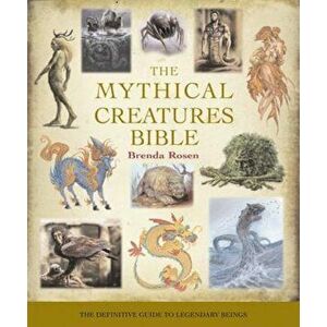 The Mythical Creatures Bible: The Definitive Guide to Legendary Beings, Paperback - Brenda Rosen imagine