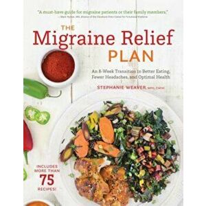The Migraine Relief Plan: An 8-Week Transition to Better Eating, Fewer Headaches, and Optimal Health, Paperback - Stephanie Weaver imagine