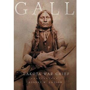 Gall: Lakota War Chief, Paperback - Robert W. Larson imagine