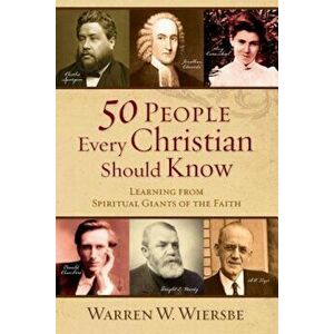 50 People Every Christian Should Know: Learning from Spiritual Giants of the Faith, Paperback - Warren W. Wiersbe imagine