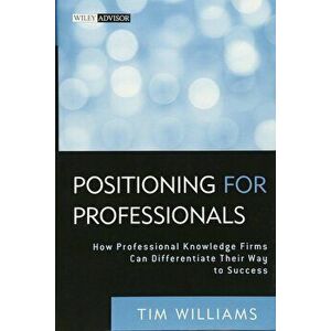 Positioning for Professionals: How Professional Knowledge Firms Can Differentiate Their Way to Success, Hardcover - Tim Williams imagine