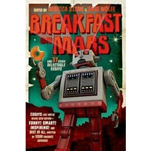 Breakfast on Mars and 37 Other Delectable Essays: Your Favorite Authors Take a Stab at the Dreaded Essay Assignment, Paperback - Brad Wolfe imagine