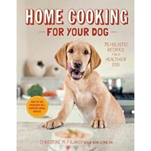 Home Cooking for Your Dog: 75 Holistic Recipes for a Healthier Dog, Hardcover - Christine Filardi imagine