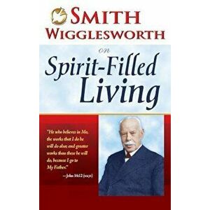 Smith Wigglesworth on Spirit Filled Living, Paperback - Smith Wigglesworth imagine