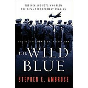 The Wild Blue: The Men and Boys Who Flew the B-24s Over Germany 1944-45, Paperback - Stephen E. Ambrose imagine