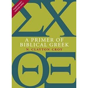 A Primer of Biblical Greek, Paperback - N. Clayton Croy imagine