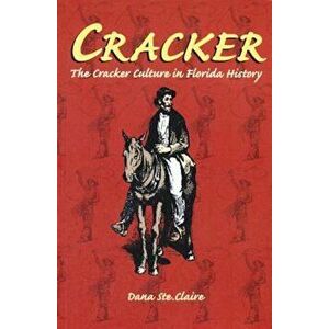 Cracker: The Cracker Culture in Florida History, Paperback - Dana M. Ste Claire imagine