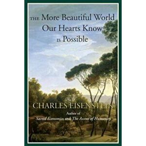 The More Beautiful World Our Hearts Know Is Possible, Paperback - Charles Eisenstein imagine