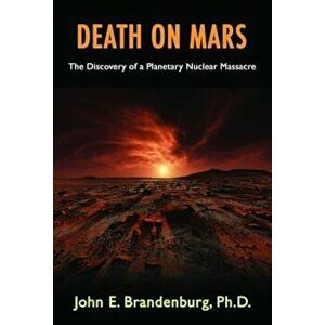 Death on Mars: The Discovery of a Planetary Nuclear Massacre, Paperback - John E. Brandenburg Phd imagine