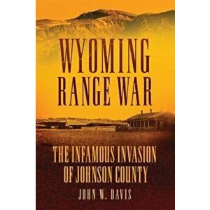 Wyoming Range War: The Infamous Invasion of Johnson County, Paperback - John W. Davis imagine
