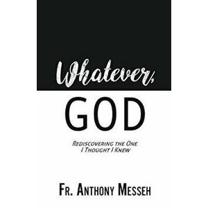 ''Whatever, God'': Rediscovering the One I Thought I Knew, Paperback - Fr Anthony Messeh imagine