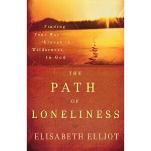 The Path of Loneliness: Finding Your Way Through the Wilderness to God, Paperback - Elisabeth Elliot imagine