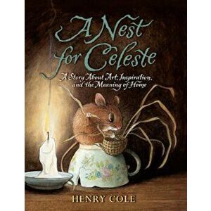 A Nest for Celeste: A Story about Art, Inspiration, and the Meaning of Home, Paperback - Henry Cole imagine