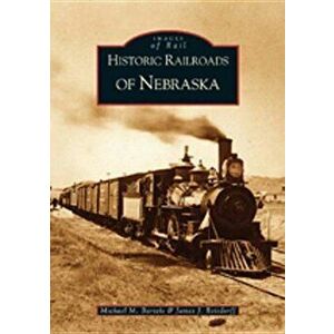 Historic Railroads of Nebraska, Paperback - Michael M. Bartels imagine