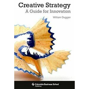 Creative Strategy: A Guide for Innovation, Paperback - William Duggan imagine