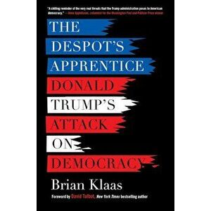 The Despot's Apprentice: Donald Trump's Attack on Democracy, Paperback - Brian P. Klaas imagine