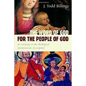 The Word of God for the People of God: An Entryway to the Theological Interpretation of Scripture, Paperback - J. Todd Billings imagine