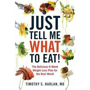 Just Tell Me What to Eat!: The Delicious 6-Week Weight-Loss Plan for the Real World, Paperback - Timothy S. Harlan imagine