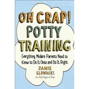 Oh Crap! Potty Training: Everything Modern Parents Need to Know to Do It Once and Do It Right, Paperback - Jamie Glowacki imagine