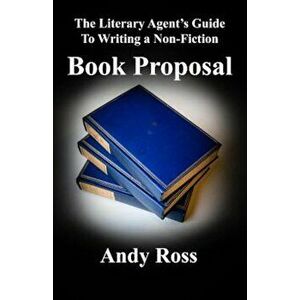 The Literary Agent's Guide to Writing a Non-Fiction Book Proposal, Paperback - Andy Ross imagine