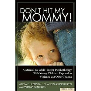 Don't Hit My Mommy!: A Manual for Child-Parent Psychotherapy with Young Witnesses of Family Violence, Paperback - Alicia F. Lieberman imagine