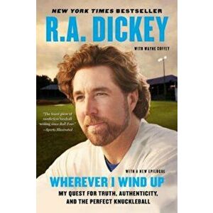 Wherever I Wind Up: My Quest for Truth, Authenticity, and the Perfect Knuckleball, Paperback - R. a. Dickey imagine