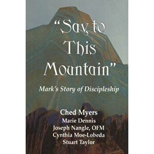 Say to This Mountain: Mark's Story of Discipleship, Paperback - Ched Myers imagine