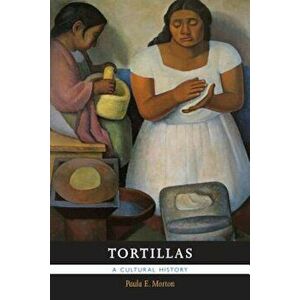 Tortillas: A Cultural History, Paperback - Paula E. Morton imagine