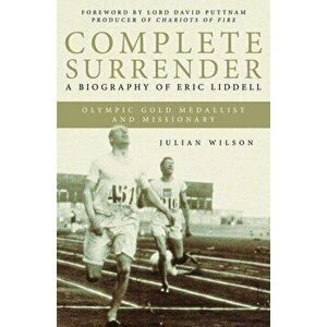 Complete Surrender: Biography of Eric Liddell: Complete Surrender, Biography of Eric Liddell, Paperback - Julian Wilson imagine