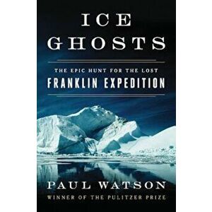 Ice Ghosts: The Epic Hunt for the Lost Franklin Expedition, Hardcover - Paul Watson imagine