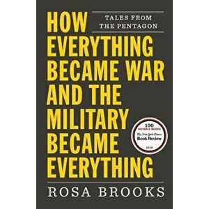 How Everything Became War and the Military Became Everything: Tales from the Pentagon, Paperback - Rosa Brooks imagine