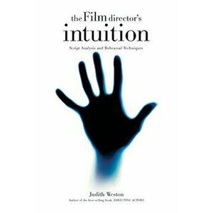 The Film Director's Intuition: Script Analysis and Rehearsal Techniques, Paperback - Judith Weston imagine