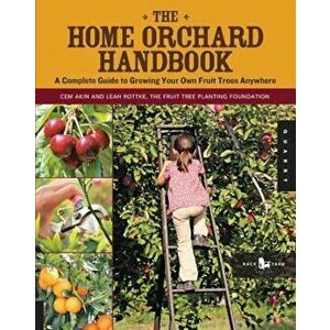 The Home Orchard Handbook: A Complete Guide to Growing Your Own Fruit Trees Anywhere, Paperback - Cem Akin imagine