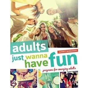 Adults Just Wanna Have Fun: Programs for Emerging Adults, Paperback - Audrey Barbakoff imagine