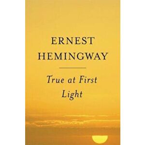 True at First Light, Paperback - Ernest Hemingway imagine