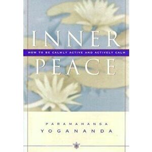 Inner Peace: How to Be Calmly Active and Actively Calm, Hardcover - Paramahansa Yogananda imagine