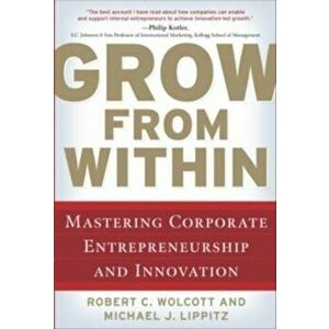 Grow from Within: Mastering Corporate Entrepreneurship and Innovation, Hardcover - Robert Wolcott imagine